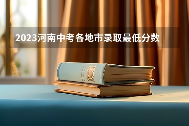 2023河南中考各地市录取最低分数线汇总（2023赣州各县区中考录取分数线公布）