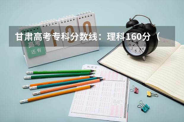 甘肃高考专科分数线：理科160分（2023惠州中考录取分数线最新公布）