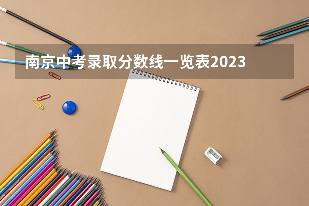 南京中考录取分数线一览表2023 2023哈尔滨中考第一批次录取分数线公布