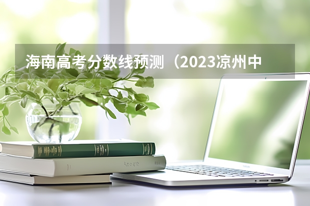 海南高考分数线预测（2023凉州中考普高录取分数线公布）