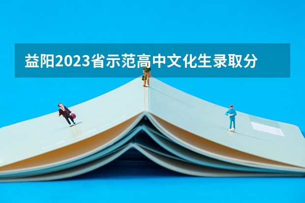 益阳2023省示范高中文化生录取分数线公布 附往年山东985大学录取分数线位次