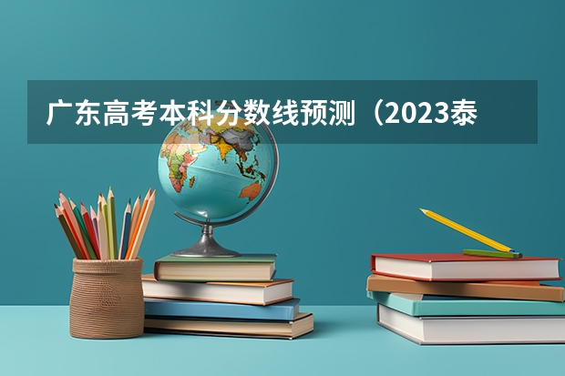 广东高考本科分数线预测（2023泰安中考市直艺体特长生录取分数线公布）