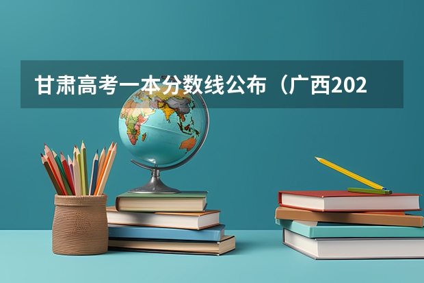 甘肃高考一本分数线公布（广西2023高考本科第二批最低投档分数线（第三次征集））