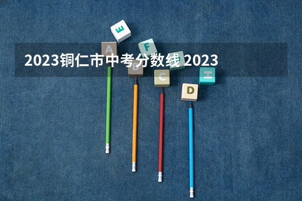 2023铜仁市中考分数线 2023民乐县中考录取分数线最新公布