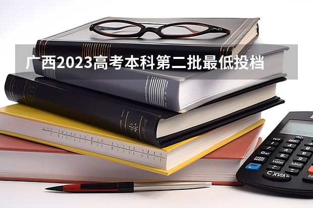 广西2023高考本科第二批最低投档分数线（第三次征集） 北京高考大专院校分数线排名,比较好的大专排行榜