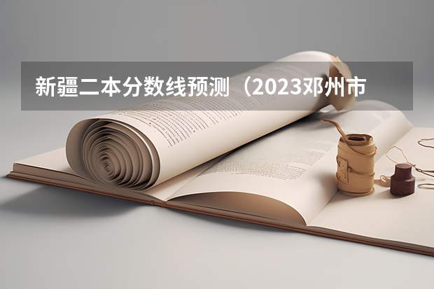 新疆二本分数线预测（2023邓州市中考录取分数线公布）