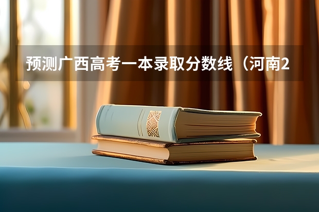 预测广西高考一本录取分数线（河南2023定向培养军士政审体检控制分数线）