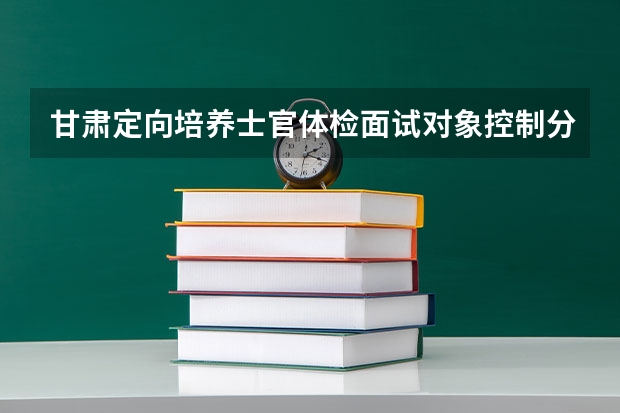 甘肃定向培养士官体检面试对象控制分数线 安徽2023高考本科第一批院校投档分数线及位次【文科】