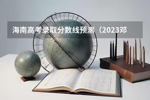 海南高考录取分数线预测（2023邓州市中考录取分数线公布）