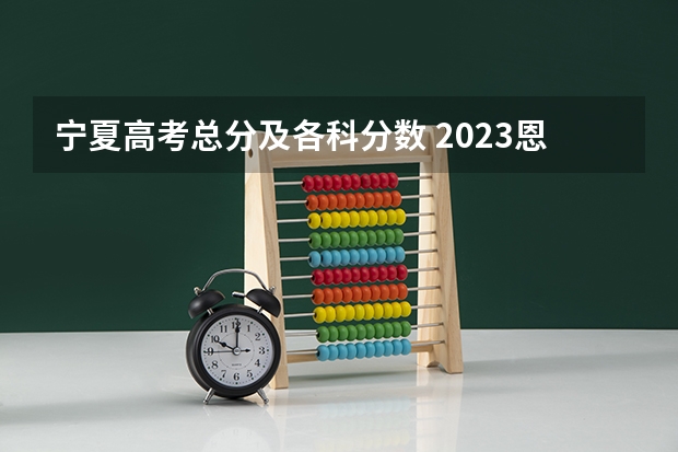 宁夏高考总分及各科分数 2023恩施高中录取分数线