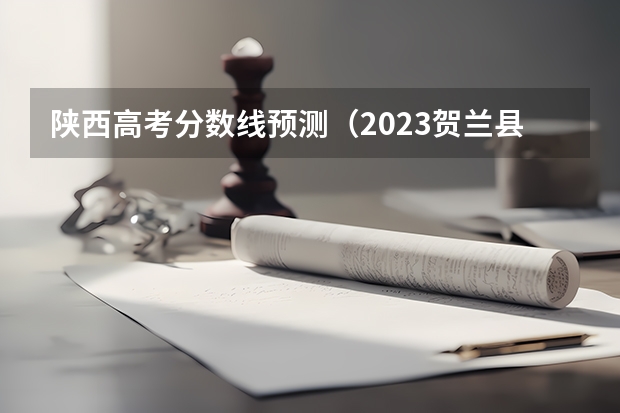 陕西高考分数线预测（2023贺兰县中考录取分数线公布）