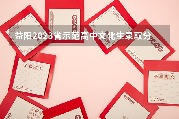 益阳2023省示范高中文化生录取分数线公布 湖南高考总分及各科分数