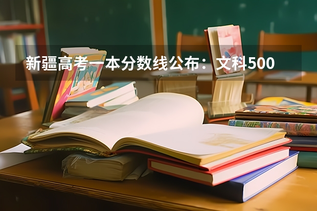 新疆高考一本分数线公布：文科500 2023萍乡中考第二批次、第三批次录取分数线公布