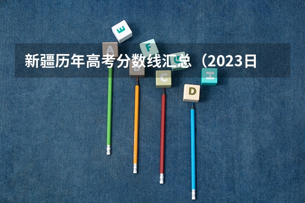 新疆历年高考分数线汇总（2023日照中考录取分数线最新公布）