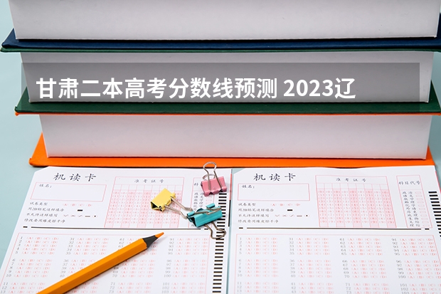 甘肃二本高考分数线预测 2023辽宁普通类高职（专科）提前批录取最低分数线【物理类】