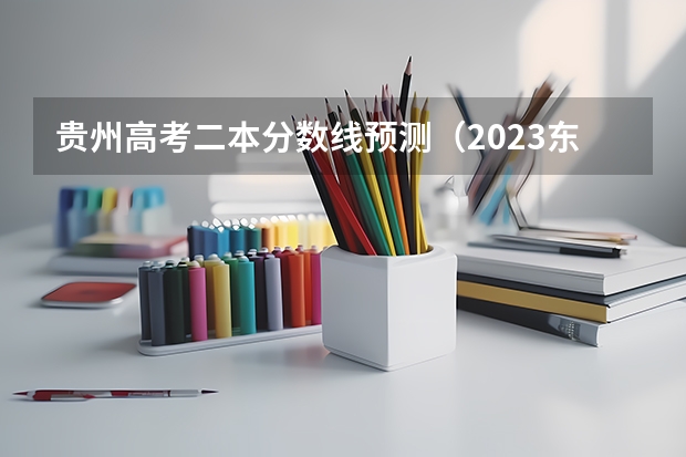 贵州高考二本分数线预测（2023东乡区中考录取分数线最新公布）