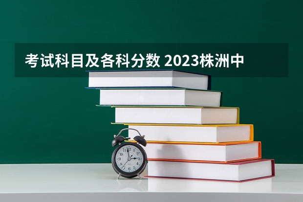 考试科目及各科分数 2023株洲中考录取分数线最新公布