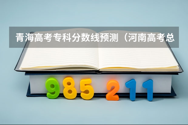 青海高考专科分数线预测（河南高考总分及各科分数）