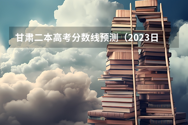 甘肃二本高考分数线预测（2023日照中考录取分数线最新公布）