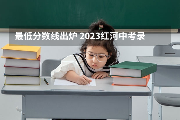 最低分数线出炉 2023红河中考录取分数线最新公布