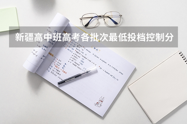 新疆高中班高考各批次最低投档控制分数线（西藏高考一本分数线预测）