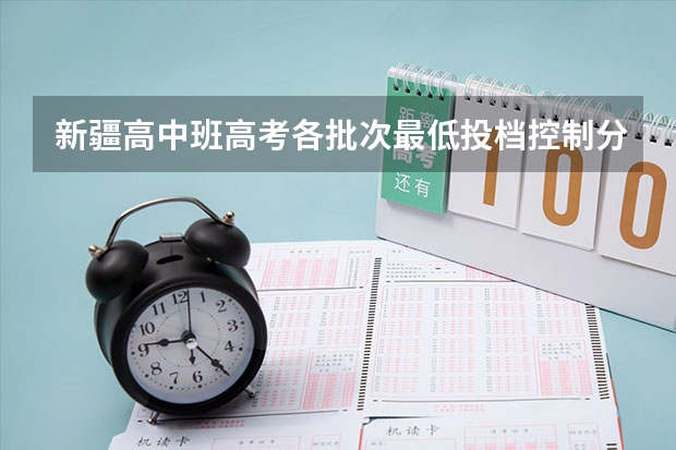 新疆高中班高考各批次最低投档控制分数线（全国各省市高考总分及各科分数）