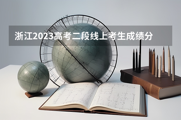 浙江2023高考二段线上考生成绩分数段表【普通类】 2023大理中考录取分数线最新公布