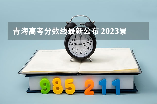 青海高考分数线最新公布 2023景德镇中考录取分数线最新公布