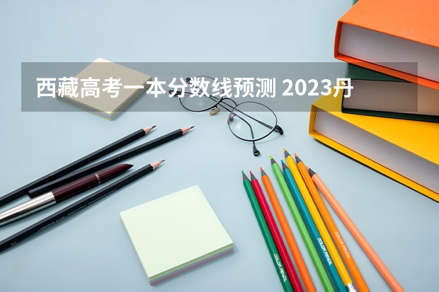 西藏高考一本分数线预测 2023丹东中考录取分数线公布