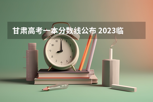 甘肃高考一本分数线公布 2023临沂莒南县中考录取分数线公布