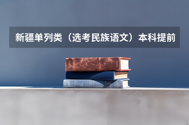 新疆单列类（选考民族语文）本科提前批次投档分数及人数 新疆高考专科分数线公布