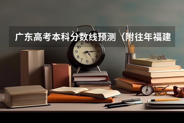 广东高考本科分数线预测（附往年福建985大学录取分数线位次）