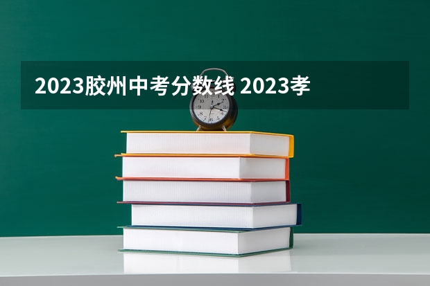 2023胶州中考分数线 2023孝感中考录取分数线最新公布