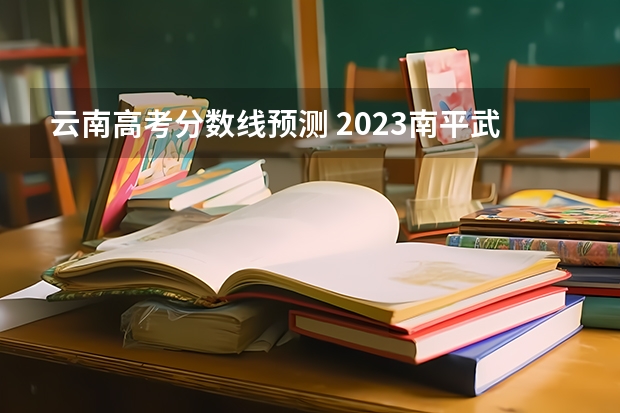 云南高考分数线预测 2023南平武夷山中考普高录取分数线