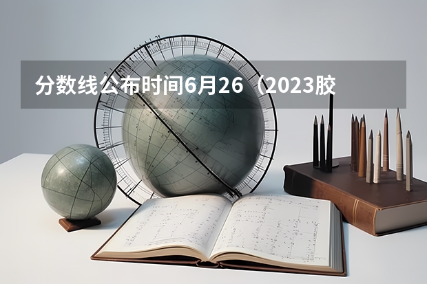 分数线公布时间6月26（2023胶州中考分数线）