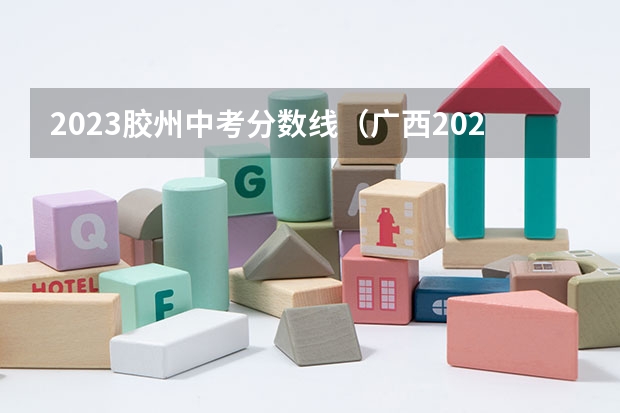 2023胶州中考分数线（广西2023高考本科第二批最低投档分数线（第三次征集））