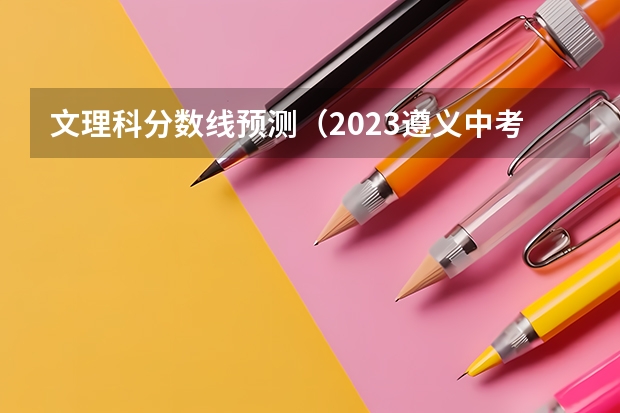 文理科分数线预测（2023遵义中考录取分数线最新公布）