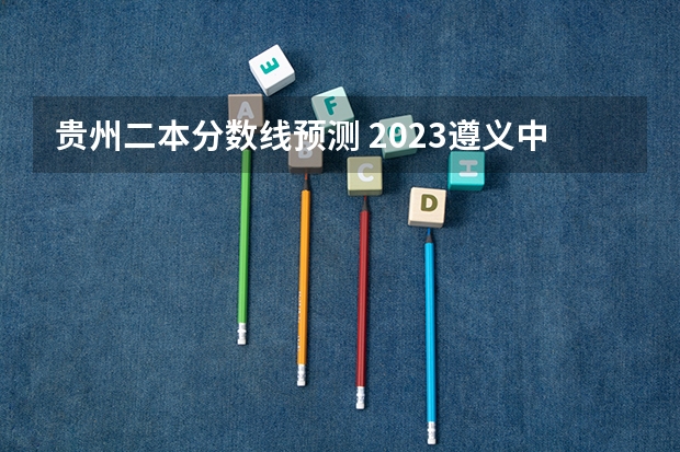 贵州二本分数线预测 2023遵义中考录取分数线最新公布