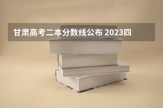 甘肃高考二本分数线公布 2023四会市中考录取分数线公布