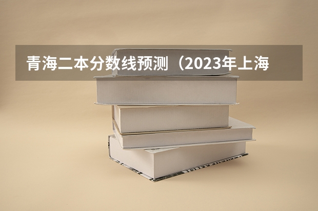 青海二本分数线预测（2023年上海市中考最低投档控制分数线公布）