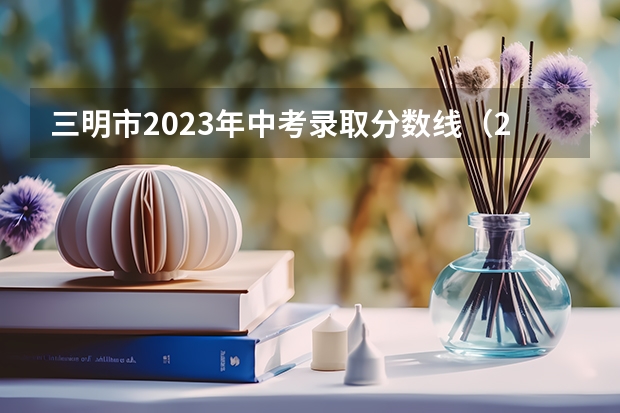 三明市2023年中考录取分数线（2023年台州玉环中考普高分数线）