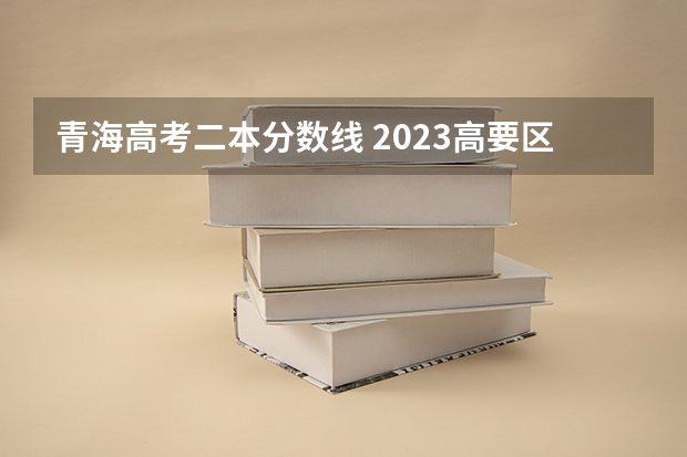 青海高考二本分数线 2023高要区中考录取分数线公布