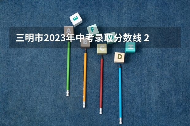 三明市2023年中考录取分数线 2023铜仁市中考分数线