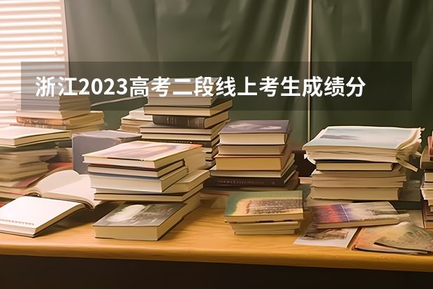 浙江2023高考二段线上考生成绩分数段表【艺术类】 浙江高考总分及各科分数