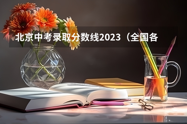 北京中考录取分数线2023（全国各省市高考总分及各科分数）