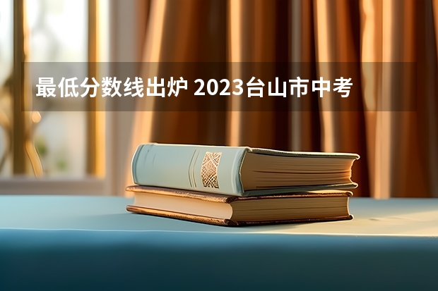 最低分数线出炉 2023台山市中考投档分数线公布