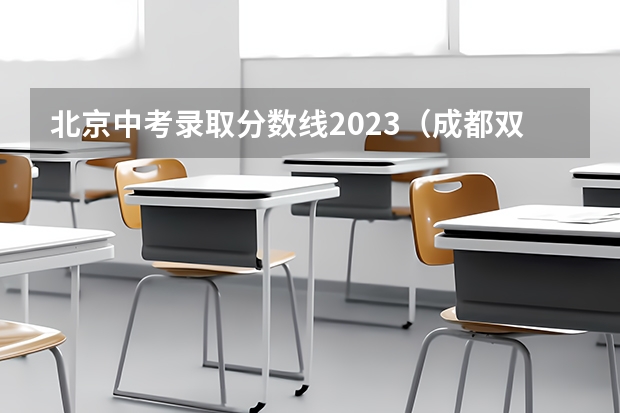 北京中考录取分数线2023（成都双流区2023中考第四批录取学校分数线公布）