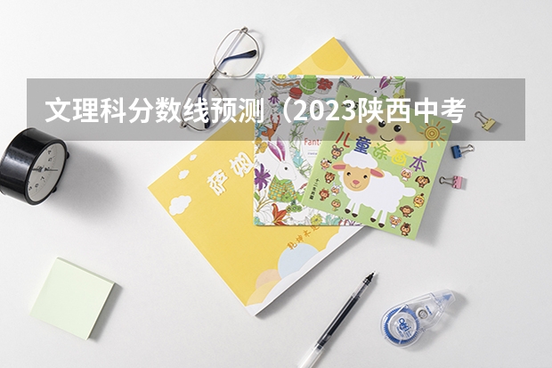 文理科分数线预测（2023陕西中考录取分数线公布）