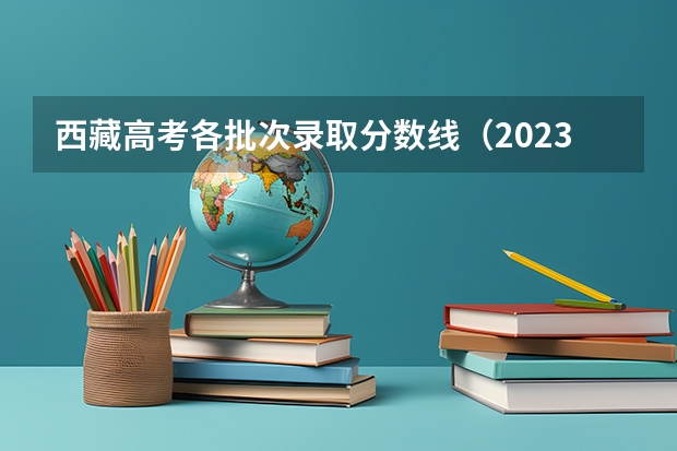 西藏高考各批次录取分数线（2023西安五区二县中考录取分数线最新公布）