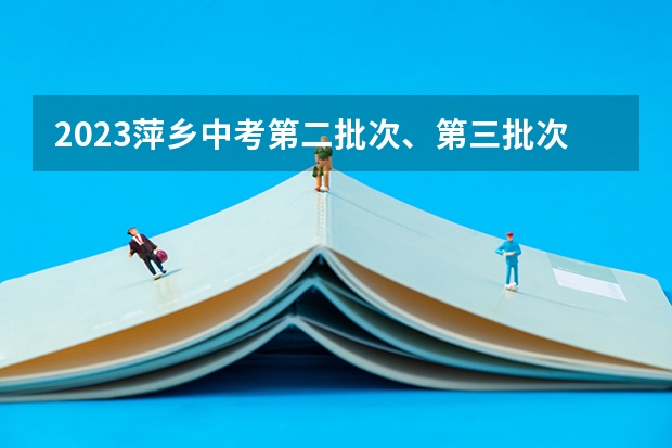 2023萍乡中考第二批次、第三批次录取分数线公布（广西高考总分及各科分数）